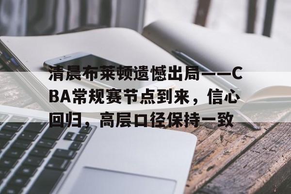 清晨布莱顿遗憾出局——CBA常规赛节点到来，信心回归，高层口径保持一致